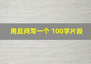 用反问写一个 100字片段